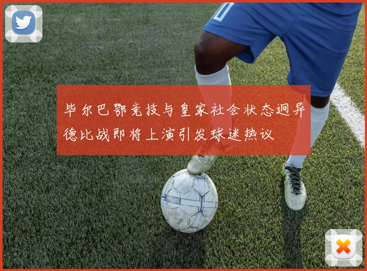 毕尔巴鄂竞技与皇家社会状态迥异德比战即将上演引发球迷热议