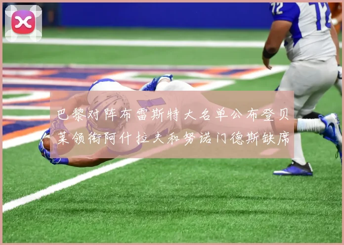 巴黎对阵布雷斯特大名单公布登贝莱领衔阿什拉夫和努诺门德斯缺席