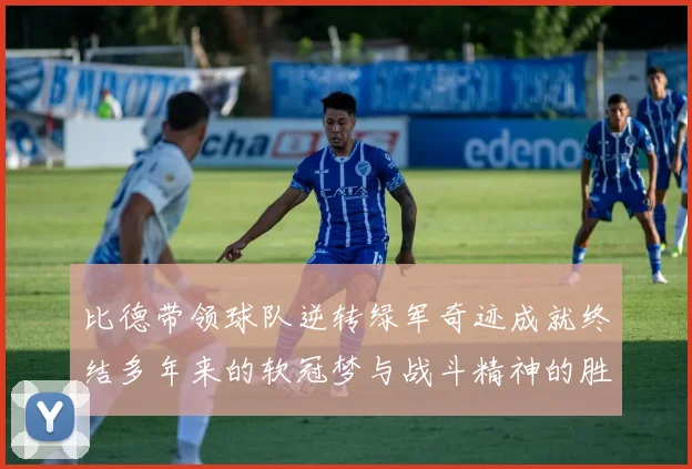 比德带领球队逆转绿军奇迹成就终结多年来的软冠梦与战斗精神的胜利