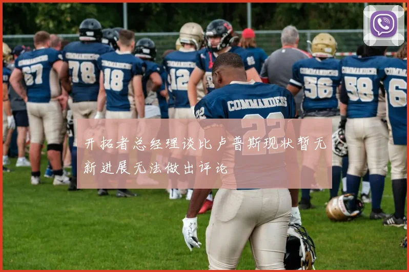 开拓者总经理谈比卢普斯现状暂无新进展无法做出评论
