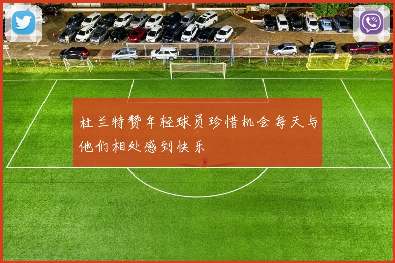 杜兰特赞年轻球员珍惜机会每天与他们相处感到快乐