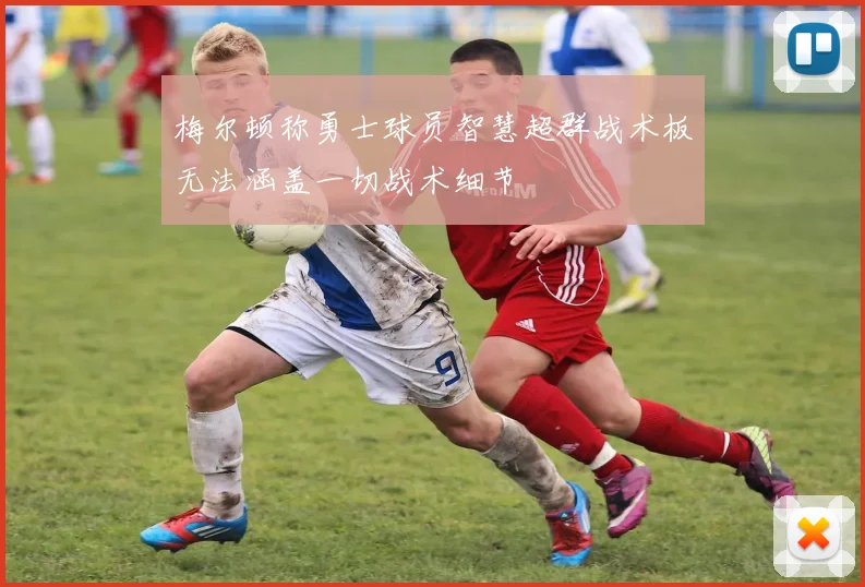梅尔顿称勇士球员智慧超群战术板无法涵盖一切战术细节