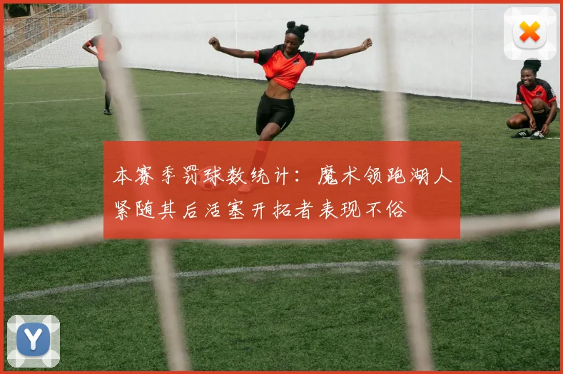 本赛季罚球数统计：魔术领跑湖人紧随其后活塞开拓者表现不俗