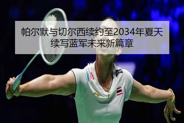 帕尔默与切尔西续约至2034年夏天 续写蓝军未来新篇章